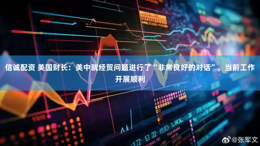 信诚配资 美国财长：美中就经贸问题进行了“非常良好的对话”，当前工作开展顺利