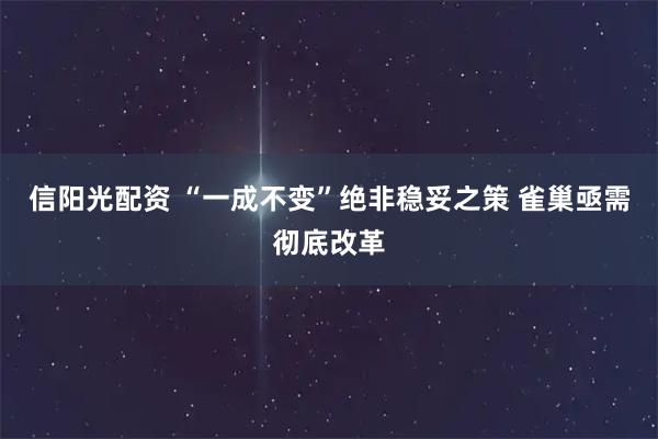 信阳光配资 “一成不变”绝非稳妥之策 雀巢亟需彻底改革