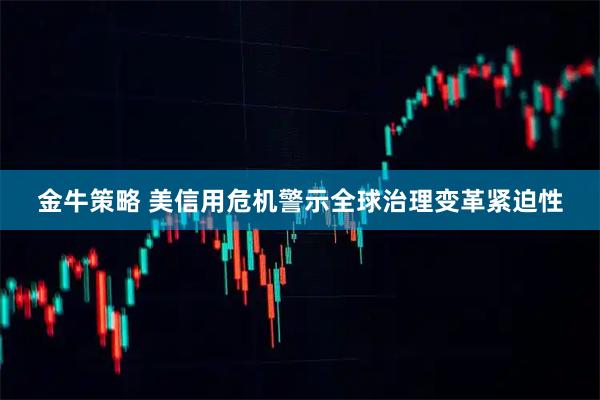 金牛策略 美信用危机警示全球治理变革紧迫性