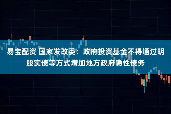 易宝配资 国家发改委：政府投资基金不得通过明股实债等方式增加地方政府隐性债务