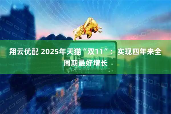 翔云优配 2025年天猫“双11”：实现四年来全周期最好增长