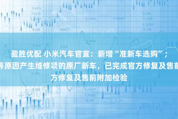 盈胜优配 小米汽车官宣：新增“准新车选购”；曾因运输等原因产生维修项的原厂新车，已完成官方修复及售前附加检验