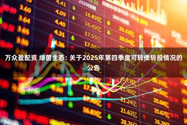 万众盈配资 绿茵生态: 关于2025年第四季度可转债转股情况的公告